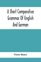 A Short Comparative Grammar Of English And German: As Traced Back To Their Common Origin And Contrasted With The Classical Languages (1894) 1017344647 Book Cover