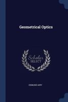 Geometrical Optics: Adapted to the Use of the Higher Classes in Schools, &c 1144900654 Book Cover