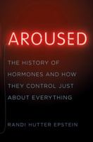 Aroused: The History of Hormones and How They Control Just About Everything 0393357082 Book Cover