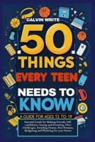 50 Things Every Teen Needs to Know: A Guide for Ages 13 to19: Essential Guide for Making Friends, Self-confidence, Saving and Investing, Over Challeng B0FG2QVTCW Book Cover