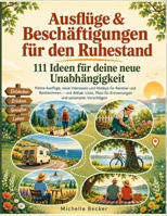 Ausflüge & Beschäftigungen für den Ruhestand: 111 Ideen für deine neue Unabhängigkeit: Kleine Ausflüge, neue Interessen und Hobbys für Rentner und ... und saisonalen Vorschlägen (German Edition) B0H9HWTNV4 Book Cover