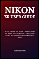 Nikon ZR User Guide: Set Up, Operate, and Master Cinematic Video and Hybrid Shooting with the ZR Full-Frame Camera for Creators and Filmmakers of All Levels B0G64ZL966 Book Cover