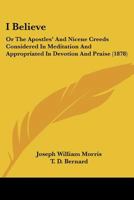 I Believe: Or The Apostles’ And Nicene Creeds Considered In Meditation And Appropriated In Devotion And Praise 1120297788 Book Cover