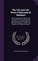 The Life and Life-Work of Behramji M. Malabari: Being a Biographical Sketch, With Selections From His Writings and Speeches On Infant Marriage and Enforced Widowhood, and Also His Rambles of a Pilgram 1357305249 Book Cover