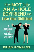 How Not to be an A-Hole Boyfriend and Lose Your Girlfriend 1976519594 Book Cover