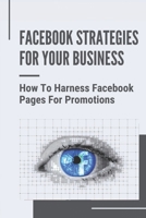 Facebook Strategies For Your Business: How To Harness Facebook Pages For Promotions: How To Build Your Own Applications B09CRY33HF Book Cover