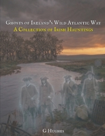 Ghosts of Ireland's Wild Atlantic Way: A Collection of Irish Hauntings (A Collection of Hauntings and Unexplained Phenomena) B0GTHBVFXM Book Cover
