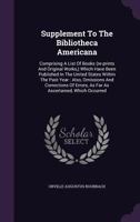 Supplement To The Bibliotheca Americana: Comprising A List Of Books (re-prints And Original Works,) Which Have Been Published In The United States ... As Far As Ascertained, Which Occurred... 1347619585 Book Cover