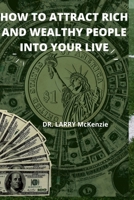 HOW TO ATTRACT RICH AND WEALTHY PEOPLE INTO YOUR LIVE B0BCH9BDX5 Book Cover