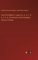 Life of Sir William E. Logan, KT., LL. D., F. R. S., F. G. S., First Director of the Geological Survey of Canada 3385322855 Book Cover