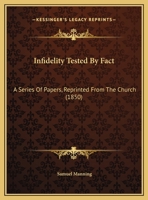 Infidelity Tested by Fact, a Series of Papers, Repr. From 'the Church' 1359295003 Book Cover
