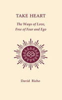 TAKE HEART: THE WAYS OF LOVE, FREE OF FEAR AND EGO B0CVW77XGT Book Cover