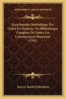 Encyclopedie Methodique, Par Ordre De Matieres, Ou Bibliotheque Complete De Toutes Les Connoissances Humaines (1783) 1104894629 Book Cover