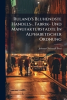 Ruland's Bluhendste Handels-, Fabrik- Und Manufakturstadte In Alphabetischer Ordnung: Vorher Eine Kurze Uebersicht Der Russ. Gewerbskunde Und Des Handelszustandes... 1275588069 Book Cover