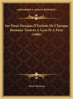 Sur Deux Masques D'Enfants De L'Epoque Romaine Trouves A Lyon Et A Paris (1886) 1169540759 Book Cover