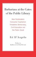 Barbarians at the Gates of the Public Library: How Postmodern Consumer Capitalism Threatens Democracy, Civil Education and the Public Good 0977861716 Book Cover