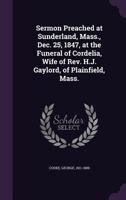 Sermon Preached at Sunderland, Mass., Dec. 25, 1847, at the Funeral of Cordelia, Wife of REV. H.J. Gaylord, of Plainfield, Mass. 1355486106 Book Cover
