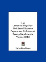 The American Flag: New York State Education Department Sixth Annual Report, Supplemental Volume 1360214038 Book Cover