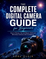 THE COMPLETE DIGITAL CAMERA GUIDE FOR BEGINNERS: How to choose,use and master DSLR and mirrorless camera with confidence B0H19XXJXP Book Cover