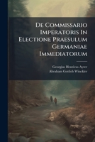 De Commissario Imperatoris In Electione Praesulum Germaniae Immediatorum... 1270871420 Book Cover
