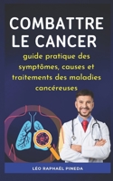 Combattre le cancer: guide pratique des symptômes, causes et traitements des maladies cancéreuses B092ZQYWJ2 Book Cover