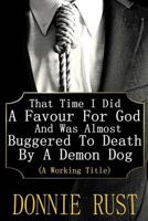 That Time I Did A Favour For God And Was Almost Buggered To Death By A Demon Dog: 1540657574 Book Cover