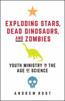 Exploding Stars, Dead Dinosaurs, and Zombies Exploding Stars, Dead Dinosaurs, and Zombies: Youth Ministry in the Age of Science Youth Ministry in the Age of Science 1506446744 Book Cover