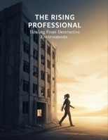 The Rising Professional: Healing From Destructive Environments B0GC3H5837 Book Cover