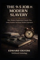 The 9–5 Job Is Modern Slavery: How Modern Employment Controls Time, Limits Freedom, and Keeps Workers Dependent B0GTW3TYH2 Book Cover