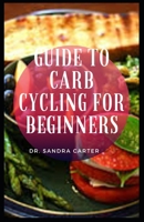 Guide to Carb Cycling For Beginners: Carb cycling works because cycling low carb and high carb days offers your body different benefits B08ZQD916B Book Cover