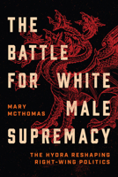 The Battle for White Male Supremacy: The Hydra Reshaping Right-Wing Politics 022685485X Book Cover
