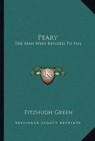 Peary: The Man Who Refused To Fail 1163139009 Book Cover