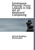 Extempore Playing: Forty Lessons in the Art of Keyboard Composing 1436842689 Book Cover
