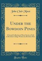 Under the Bowdoin Pines: A Second Collection of Short Stories of Life at Bowdoin College Written by Bowdoin Men (Classic Reprint) 0548393680 Book Cover