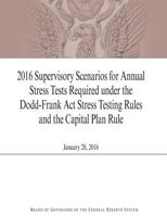 2016 Supervisory Scenarios for Annual Stress Tests Required Under the Dodd-Frank ACT Stress Testing Rules and the Capital Plan Rule 1530167485 Book Cover