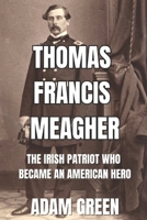 Thomas Francis Meagher: The Irish Patriot Who Became An American Hero B0C2SVRNM8 Book Cover
