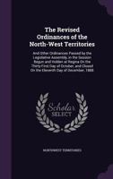 The Revised Ordinances of the North-West Territories: And Other Ordinances Passed by the Legislative Assembly, in the Session Begun and Holden at Regina On the Thirty-First Day of October, and Closed  135889552X Book Cover