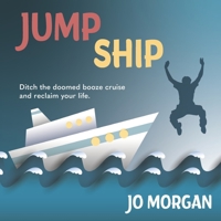 Jump Ship: Ditch the doomed booze cruise and reclaim your life 1527251780 Book Cover