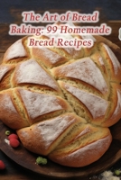 The Art of Bread Baking: 99 Homemade Bread Recipes B0CMJWPMFH Book Cover