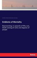 Emblems of Mortality; representing, in upwards of fifty cuts, death seizing all ranks and degrees of people 9354751466 Book Cover