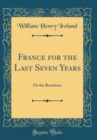 France for the Last Seven Years: Or the Bourbons (Classic Reprint) 1241437998 Book Cover