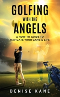 Golfing with the Angels: A How-to Guide to Navigate Your Game & Life B0FF29L2DM Book Cover