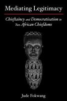 Mediating Legitimacy: Chieftaincy and Democratisation in Two African Chiefdoms 9956558648 Book Cover