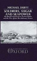 Soldiers, Sugar, and Seapower: The British Expeditions to the West Indies and the War against Revolutionary France 0198229658 Book Cover