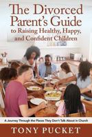 The Divorced Parent's Guide to Raising Healthy, Happy & Confident Children: A Journey Through the Places They Don't Talk About in Church 1950034070 Book Cover
