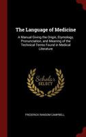 The Language of Medicine: A Manual Giving the Origin, Etymology, Pronunciation, and Meaning of the Technical Terms Found in Medical Literature 1290204950 Book Cover