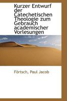 Kurzer Entwurf der Catechetischen Theologie zum Gebrauch academischer Vorlesungen 1113377399 Book Cover