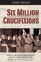 Six Million Crucifixions: How Christian Antisemitism Paved the Road to the Holocaust 0984334645 Book Cover