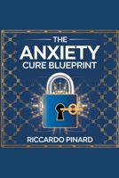 "The Anxiety Cure Blueprint" B0DTWB9MFD Book Cover