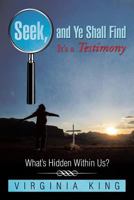 Seek and Ye Shall Find It's a Testimony: What's Hidden Within Us? 1499052197 Book Cover